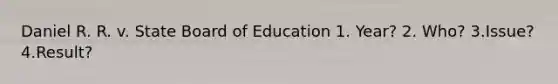 Daniel R. R. v. State Board of Education 1. Year? 2. Who? 3.Issue? 4.Result?