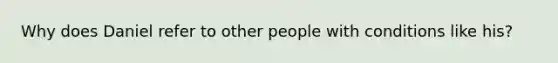 Why does Daniel refer to other people with conditions like his?