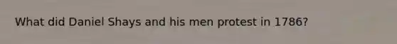 What did Daniel Shays and his men protest in 1786?