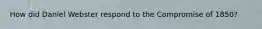 How did Daniel Webster respond to the Compromise of 1850?