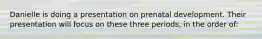 Danielle is doing a presentation on prenatal development. Their presentation will focus on these three periods, in the order of: