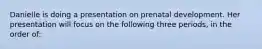 Danielle is doing a presentation on prenatal development. Her presentation will focus on the following three periods, in the order of: