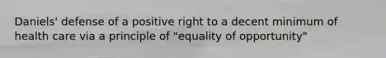 Daniels' defense of a positive right to a decent minimum of health care via a principle of "equality of opportunity"