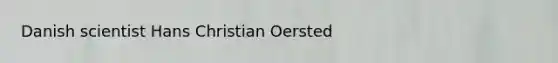 Danish scientist Hans Christian Oersted