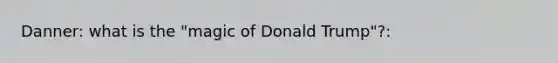 Danner: what is the "magic of Donald Trump"?: