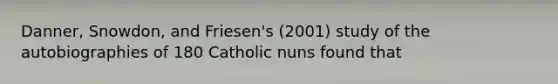 Danner, Snowdon, and Friesen's (2001) study of the autobiographies of 180 Catholic nuns found that