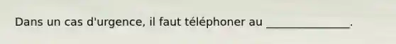 Dans un cas d'urgence, il faut téléphoner au _______________.