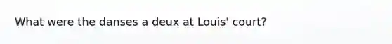 What were the danses a deux at Louis' court?