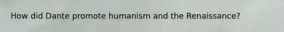 How did Dante promote humanism and the Renaissance?