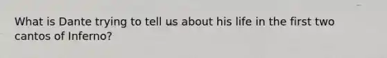 What is Dante trying to tell us about his life in the first two cantos of Inferno?