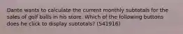 Dante wants to calculate the current monthly subtotals for the sales of golf balls in his store. Which of the following buttons does he click to display subtotals? (541916)