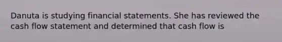 Danuta is studying financial statements. She has reviewed the cash flow statement and determined that cash flow is