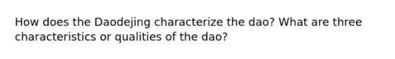 How does the Daodejing characterize the dao? What are three characteristics or qualities of the dao?