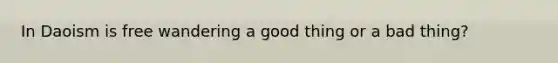 In Daoism is free wandering a good thing or a bad thing?