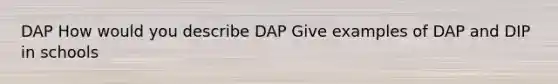 DAP How would you describe DAP Give examples of DAP and DIP in schools