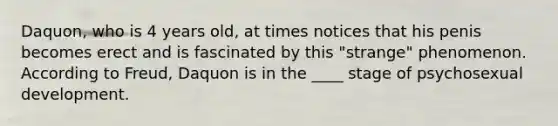 Daquon, who is 4 years old, at times notices that his penis becomes erect and is fascinated by this "strange" phenomenon. According to Freud, Daquon is in the ____ stage of psychosexual development.