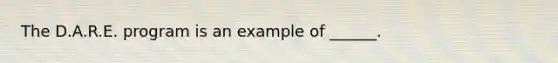The D.A.R.E. program is an example of ______.