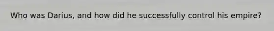 Who was Darius, and how did he successfully control his empire?