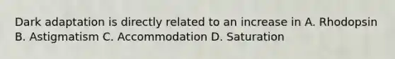 Dark adaptation is directly related to an increase in A. Rhodopsin B. Astigmatism C. Accommodation D. Saturation