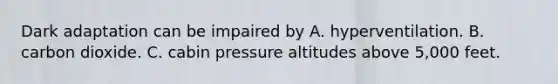 Dark adaptation can be impaired by A. hyperventilation. B. carbon dioxide. C. cabin pressure altitudes above 5,000 feet.