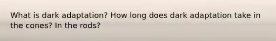 What is dark adaptation? How long does dark adaptation take in the cones? In the rods?