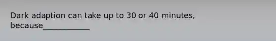 Dark adaption can take up to 30 or 40 minutes, because____________