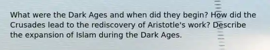 What were the Dark Ages and when did they begin? How did the Crusades lead to the rediscovery of Aristotle's work? Describe the expansion of Islam during the Dark Ages.