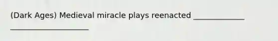 (Dark Ages) Medieval miracle plays reenacted _____________ ____________________