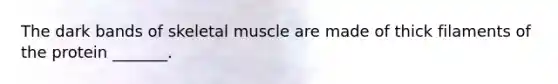 The dark bands of skeletal muscle are made of thick filaments of the protein _______.​