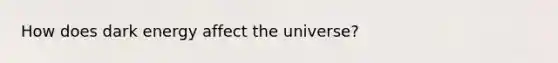 How does dark energy affect the universe?