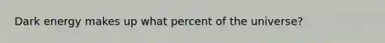 Dark energy makes up what percent of the universe?