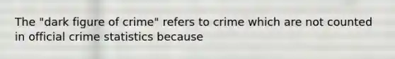 The "dark figure of crime" refers to crime which are not counted in official crime statistics because