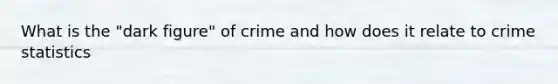 What is the "dark figure" of crime and how does it relate to crime statistics