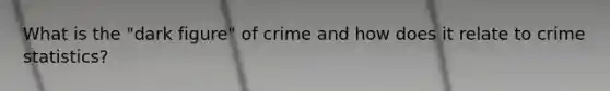 What is the "dark figure" of crime and how does it relate to crime statistics?