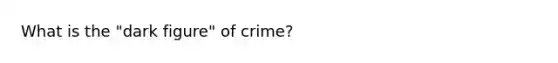 What is the "dark figure" of crime?