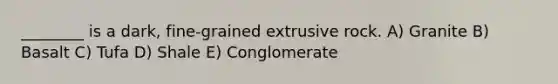 ________ is a dark, fine-grained extrusive rock. A) Granite B) Basalt C) Tufa D) Shale E) Conglomerate