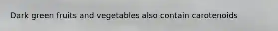 Dark green fruits and vegetables also contain carotenoids