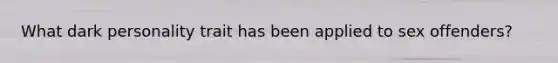What dark personality trait has been applied to sex offenders?