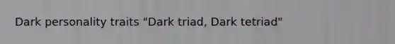 Dark personality traits "Dark triad, Dark tetriad"