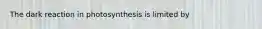 The dark reaction in photosynthesis is limited by