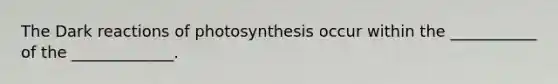 The Dark reactions of photosynthesis occur within the ___________ of the _____________.