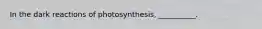 In the dark reactions of photosynthesis, __________.