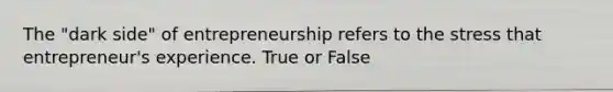 The "dark side" of entrepreneurship refers to the stress that entrepreneur's experience. True or False