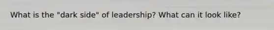 What is the "dark side" of leadership? What can it look like?