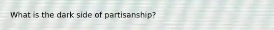 What is the dark side of partisanship?