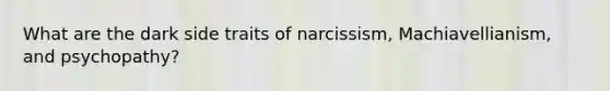 What are the dark side traits of narcissism, Machiavellianism, and psychopathy?