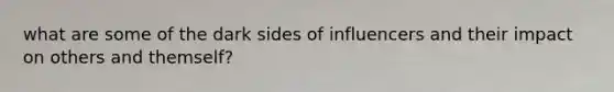 what are some of the dark sides of influencers and their impact on others and themself?