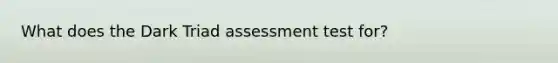 What does the Dark Triad assessment test for?