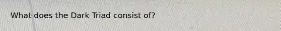 What does the Dark Triad consist of?