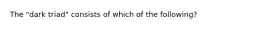 The "dark triad" consists of which of the following?